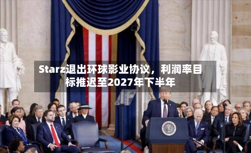 Starz退出环球影业协议	，利润率目标推迟至2027年下半年-第1张图片
