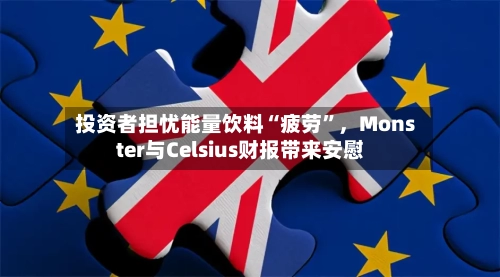 投资者担忧能量饮料“疲劳”，Monster与Celsius财报带来安慰-第1张图片