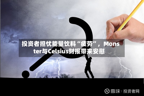 投资者担忧能量饮料“疲劳	”	，Monster与Celsius财报带来安慰-第2张图片