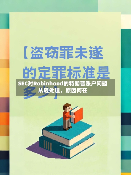 SEC对Robinhood的特朗普账户问题从轻处理	，原因何在-第2张图片