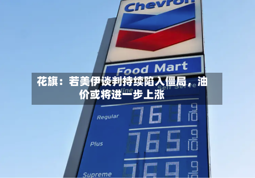 花旗：若美伊谈判持续陷入僵局	，油价或将进一步上涨-第2张图片