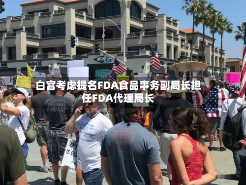 白宫考虑提名FDA食品事务副局长担任FDA代理局长-第1张图片