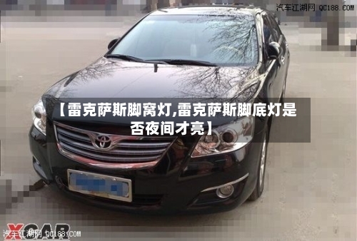 【雷克萨斯脚窝灯,雷克萨斯脚底灯是否夜间才亮】-第1张图片