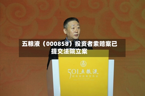 五粮液（000858）投资者索赔案已提交法院立案-第2张图片