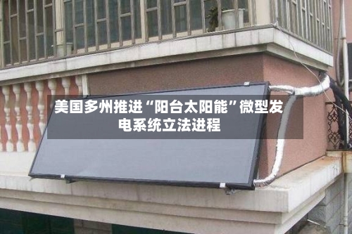 美国多州推进“阳台太阳能	”微型发电系统立法进程-第1张图片