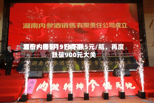 酒价内参5月9日费用发布：国窖1573下跌5元/瓶，再度跌破900元大关-第3张图片