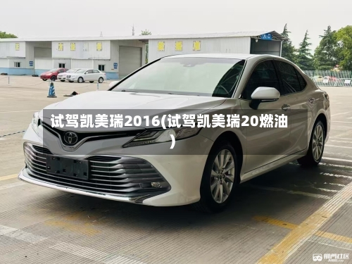 试驾凯美瑞2016(试驾凯美瑞20燃油)-第1张图片