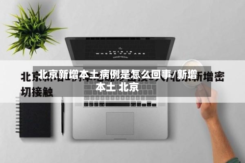 北京新增本土病例是怎么回事/新增本土 北京-第1张图片