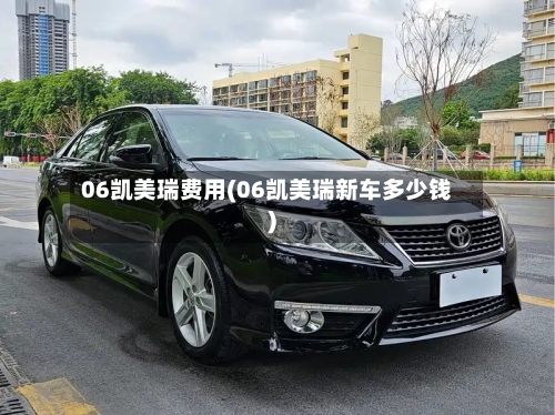 06凯美瑞费用(06凯美瑞新车多少钱)-第2张图片