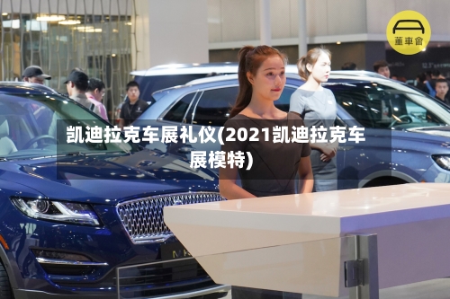 凯迪拉克车展礼仪(2021凯迪拉克车展模特)-第1张图片