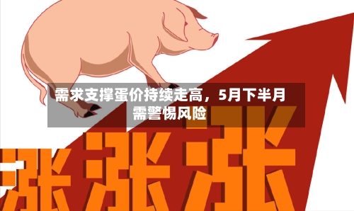 需求支撑蛋价持续走高，5月下半月需警惕风险-第1张图片