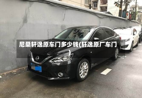 尼桑轩逸原车门多少钱(轩逸原厂车门)-第1张图片