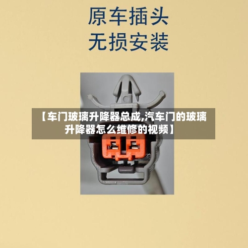 【车门玻璃升降器总成,汽车门的玻璃升降器怎么维修的视频】-第3张图片
