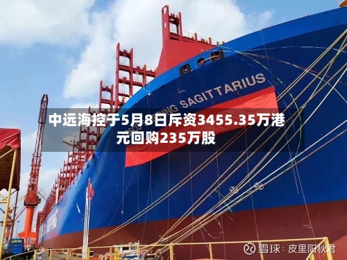 中远海控于5月8日斥资3455.35万港元回购235万股-第1张图片