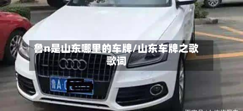 鲁n是山东哪里的车牌/山东车牌之歌歌词-第2张图片