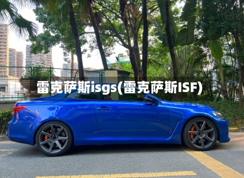 雷克萨斯isgs(雷克萨斯ISF)-第1张图片
