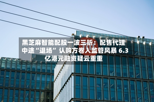黑芝麻智能配股一波三折：配售代理中途“退场” 认购方卷入监管风暴 6.3亿港元融资疑云重重-第1张图片