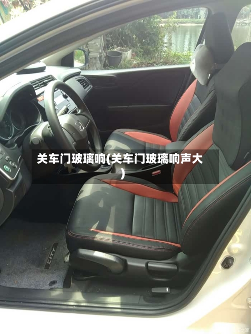 关车门玻璃响(关车门玻璃响声大)-第2张图片