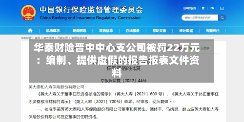 华泰财险晋中中心支公司被罚22万元：编制、提供虚假的报告报表文件资料-第1张图片