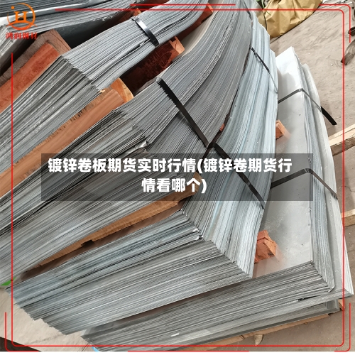 镀锌卷板期货实时行情(镀锌卷期货行情看哪个)-第1张图片