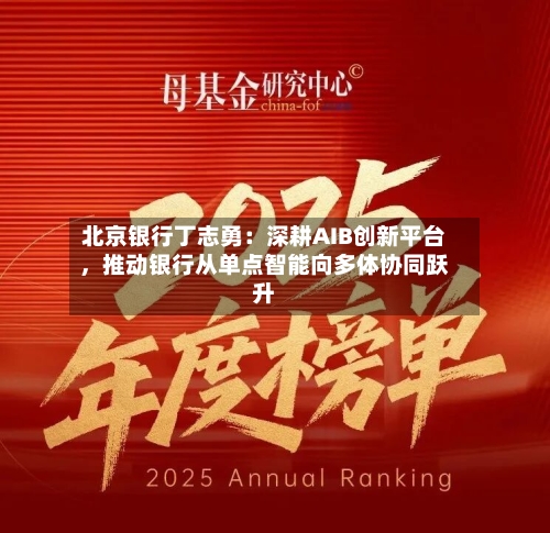 北京银行丁志勇：深耕AIB创新平台，推动银行从单点智能向多体协同跃升-第1张图片