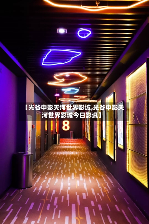 【光谷中影天河世界影城,光谷中影天河世界影城今日影讯】-第1张图片