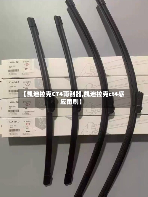 【凯迪拉克CT4雨刮器,凯迪拉克ct4感应雨刷】-第3张图片