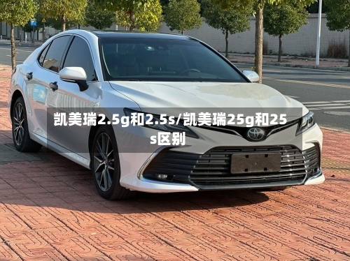 凯美瑞2.5g和2.5s/凯美瑞25g和25s区别-第3张图片