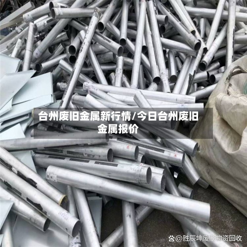 台州废旧金属新行情/今日台州废旧金属报价-第1张图片