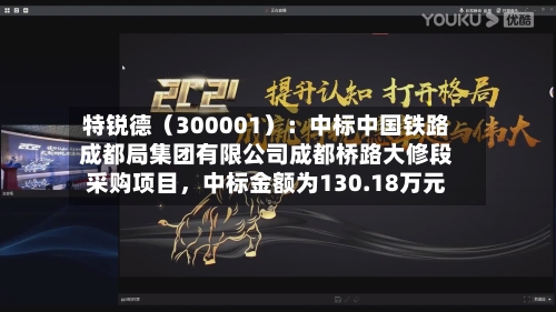 特锐德（300001）：中标中国铁路成都局集团有限公司成都桥路大修段采购项目，中标金额为130.18万元-第1张图片