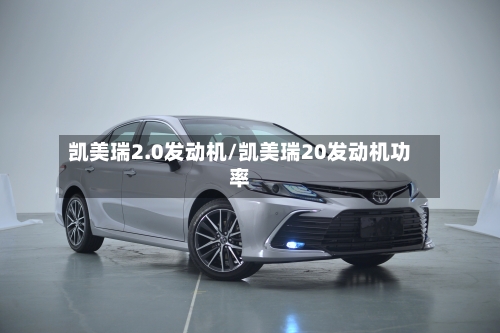 凯美瑞2.0发动机/凯美瑞20发动机功率-第1张图片