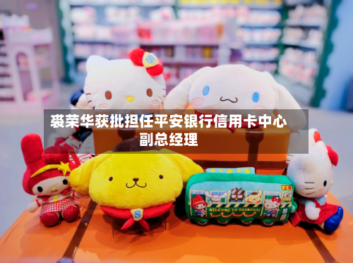 裘荣华获批担任平安银行信用卡中心副总经理-第1张图片