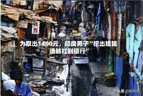 为取出1400元，印度男子“挖出姐姐遗骸扛到银行”-第1张图片