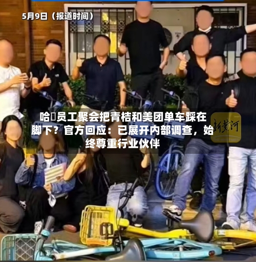 哈啰员工聚会把青桔和美团单车踩在脚下？官方回应：已展开内部调查，始终尊重行业伙伴-第1张图片