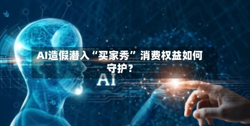 AI造假潜入“买家秀	” 消费权益如何守护？-第2张图片