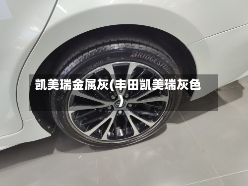 凯美瑞金属灰(丰田凯美瑞灰色)-第1张图片