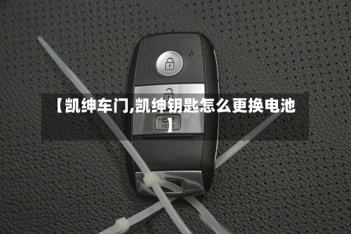 【凯绅车门,凯绅钥匙怎么更换电池】-第2张图片