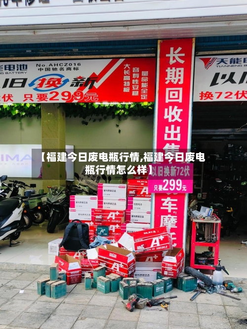 【福建今日废电瓶行情,福建今日废电瓶行情怎么样】-第3张图片