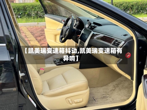 【凯美瑞变速箱抖动,凯美瑞变速箱有异响】-第1张图片