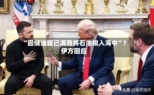 “因储油罐已满而将石油排入海中	”？伊方回应-第2张图片