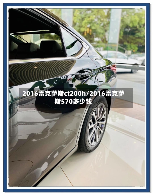 2016雷克萨斯ct200h/2016雷克萨斯570多少钱-第1张图片