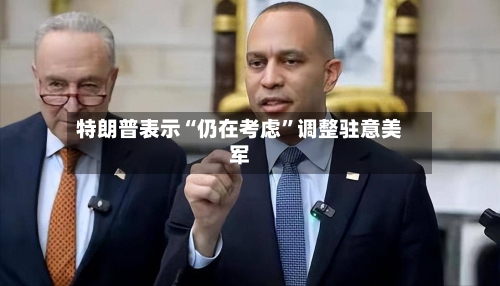 特朗普表示“仍在考虑”调整驻意美军-第2张图片