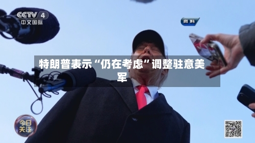 特朗普表示“仍在考虑”调整驻意美军-第1张图片
