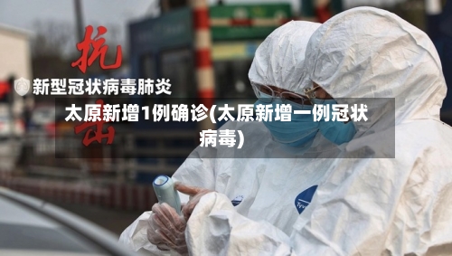 太原新增1例确诊(太原新增一例冠状病毒)-第2张图片