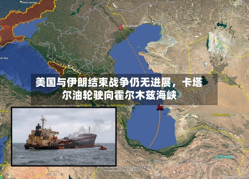 美国与伊朗结束战争仍无进展	，卡塔尔油轮驶向霍尔木兹海峡-第2张图片