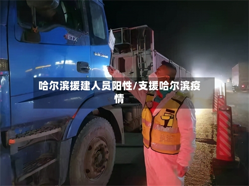哈尔滨援建人员阳性/支援哈尔滨疫情-第1张图片