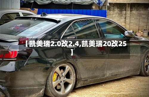 【凯美瑞2.0改2.4,凯美瑞20改25】-第1张图片