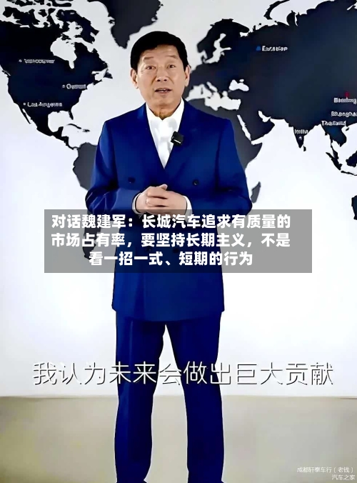对话魏建军：长城汽车追求有质量的市场占有率，要坚持长期主义	，不是看一招一式、短期的行为-第2张图片