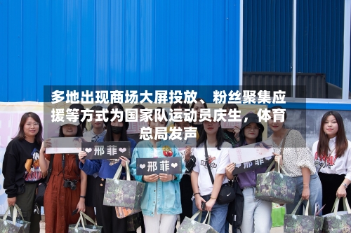 多地出现商场大屏投放	、粉丝聚集应援等方式为国家队运动员庆生，体育总局发声-第1张图片