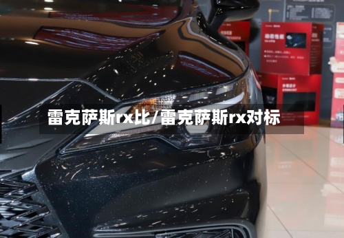 雷克萨斯rx比/雷克萨斯rx对标-第1张图片
